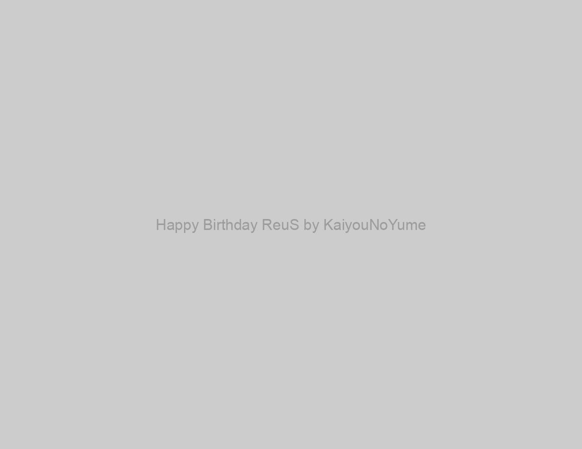 Happy Birthday ReuS by KaiyouNoYume
