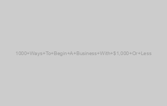 1000 Ways To Begin A Business With $1,000 Or Less