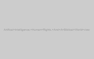 Artifical Intelligence, Human Rights, And A Biblical World view