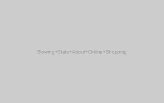 Blowing Stats About Online Shopping