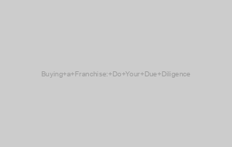 Buying a Franchise: Do Your Due Diligence
