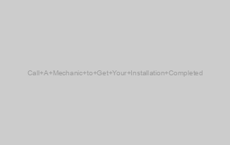 Call A Mechanic to Get Your Installation Completed