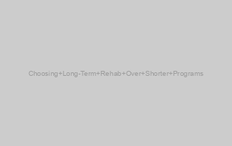 Choosing Long-Term Rehab Over Shorter Programs