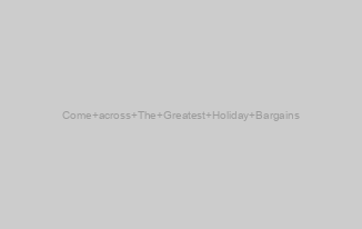 Come across The Greatest Holiday Bargains