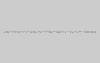 Don’t Forget the Accountant When Starting Your Own Business