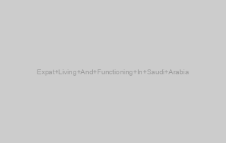 Expat Living And Functioning In Saudi Arabia
