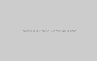 Factors To Select A Glass Pool Fence