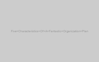 Five Characteristics Of A Fantastic Organization Plan