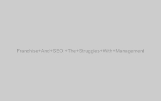 Franchise And SEO: The Struggles With Management
