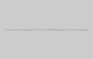 Franchise Management Focus: Marketing and Communication