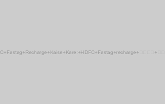 HDFC Fastag Recharge Kaise Kare: HDFC Fastag recharge कैसे करें?