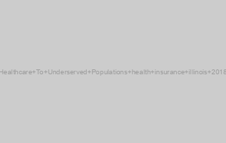 Healthcare To Underserved Populations health insurance illinois 2018