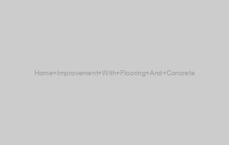 Home Improvement With Flooring And Concrete