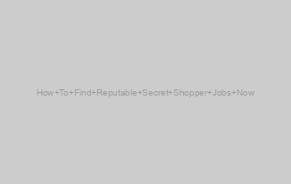 How To Find Reputable Secret Shopper Jobs Now