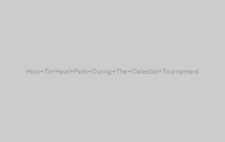 How To Heal Pets During The Celestial Tournament