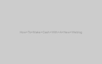 How To Make Cash With A New Weblog