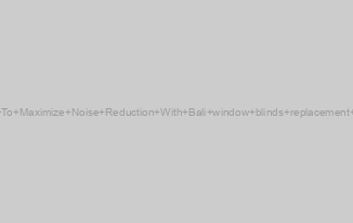 How To Maximize Noise Reduction With Bali window blinds replacement parts