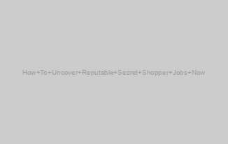 How To Uncover Reputable Secret Shopper Jobs Now