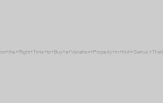 Is Now the Right Time to Buy a Vacation Property in Koh Samui, Thailand?
