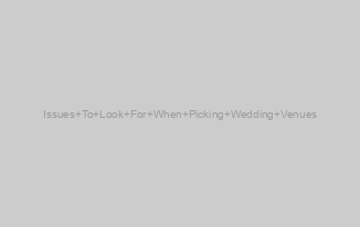 Issues To Look For When Picking Wedding Venues