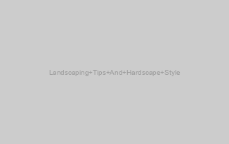 Landscaping Tips And Hardscape Style