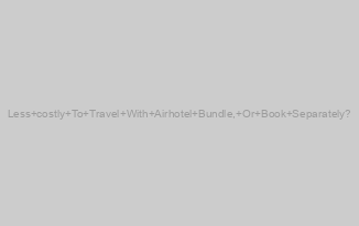 Less costly To Travel With Airhotel Bundle, Or Book Separately?