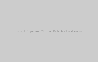 Luxury Properties Of The Rich And Well-known