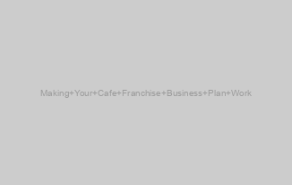 Making Your Cafe Franchise Business Plan Work