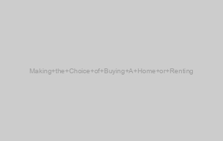 Making the Choice of Buying A Home or Renting