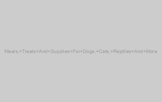 Meals, Treats And Supplies For Dogs, Cats, Reptiles And More