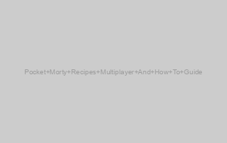 Pocket Morty Recipes Multiplayer And How To Guide