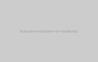 RUSSIAN  ECONOMY  IS  SCREWED
