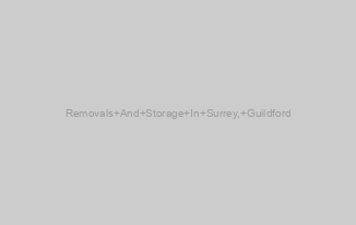 Removals And Storage In Surrey, Guildford