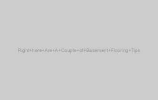 Right here Are A Couple of Basement Flooring Tips