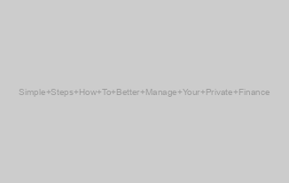 Simple Steps How To Better Manage Your Private Finance