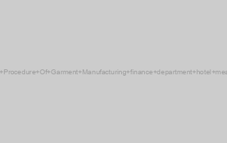 Step Procedure Of Garment Manufacturing finance department hotel meaning