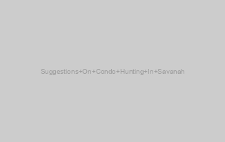 Suggestions On Condo Hunting In Savanah
