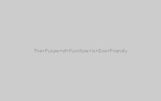 The Future of Furniture is Eco Friendly
