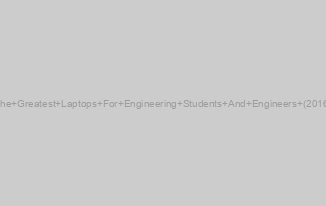 The Greatest Laptops For Engineering Students And Engineers (2016)