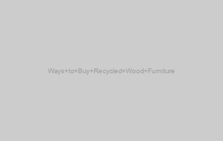 Ways to Buy Recycled Wood Furniture