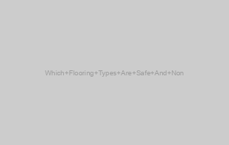 Which Flooring Types Are Safe And Non