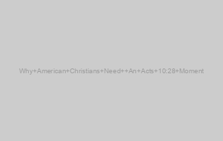 Why American Christians Need  An Acts 10:28 Moment
