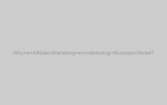 Why is Affiliate Marketing an Interesting Business Model?