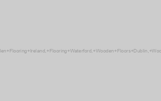 Wooden Floors Ireland, Wooden Flooring Ireland, Flooring Waterford, Wooden Floors Dublin, Wooden Flooring Dublin, Wooden