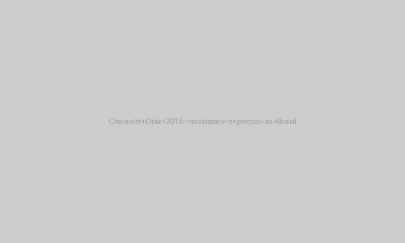 Chevrolet Onix 2015: novidades e preços no Brasil
