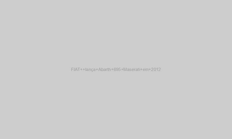 FIAT lança Abarth 695 Maserati em 2012