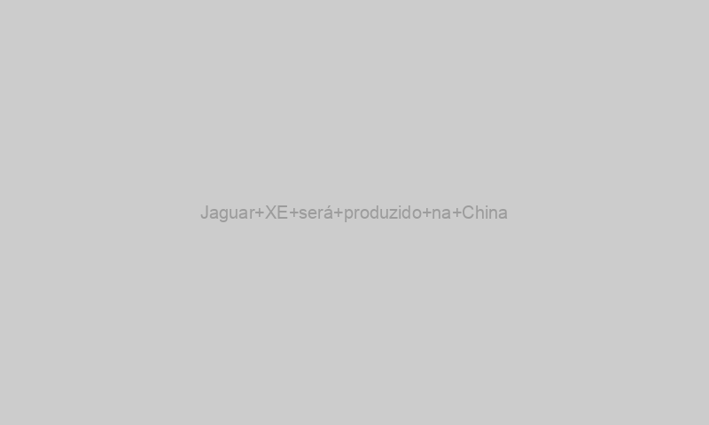 Jaguar XE será produzido na China