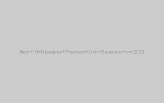 Best 10 Uploaded Premium Link Generator in 2023
