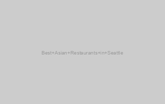 Best Asian Restaurants in Seattle