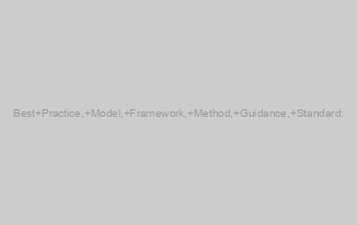 Best Practice, Model, Framework, Method, Guidance, Standard: